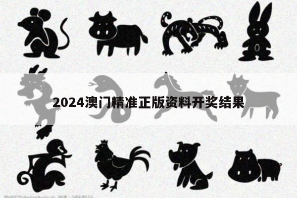 2024澳门精准正版资料开奖结果